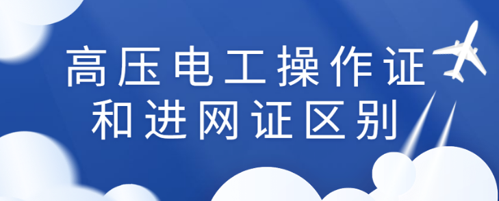 高压电工操作证和进网证区别之间有什么区别